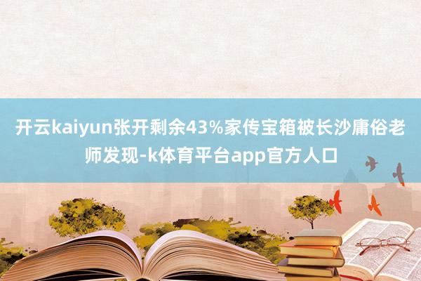 开云kaiyun张开剩余43%家传宝箱被长沙庸俗老师发现-k体育平台app官方人口