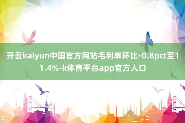 开云kaiyun中国官方网站毛利率环比-0.8pct至11.4%-k体育平台app官方人口